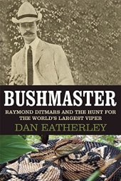 book Bushmaster : Raymond Ditmars and the Hunt for the World's Largest Viper