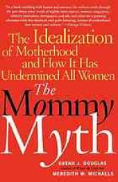 book The mommy myth : the idealization of motherhood and how it has undermined all women