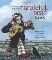 book The complete annotated Grateful Dead lyrics : the collected lyrics of Robert Hunter and John Barlow, lyrics to all original songs, with selected traditional and cover songs