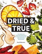 book Dried & true : the magic of your dehydrator in 80 delicious recipes and inspiring techniques