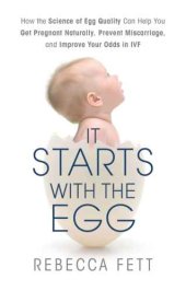 book It Starts with the Egg: How the Science of Egg Quality Can Help You Get Pregnant Naturally, Prevent Miscarriage, and Improve Your Odds in IVF