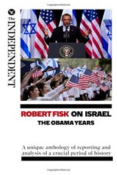 book Robert Fisk on Israel: The Obama Years: A unique anthology of reporting and analysis of a crucial period of history