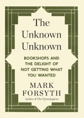 book The unknown unknown : bookshops and the delight of not getting what you wanted