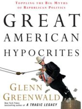 book Great American hypocrites : toppling the big myths of Republican politics