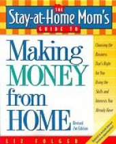 book The Stay-at-Home Mom's Guide to Making Money from Home, Revised: Choosing the Business That's Right for You Using the Skills and Interests You Already Have