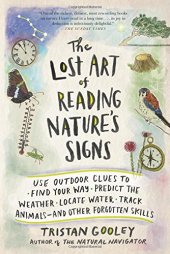 book The Lost Art of Reading Nature’s Signs : Use Outdoor Clues to Find Your Way, Predict the Weather, Locate water, Track Animals--And Other Forgotten Skills