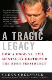 book A tragic legacy : how a good vs. evil mentality destroyed the bush presidency