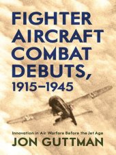 book Fighter Aircraft Combat Debuts 1915=1945 Innovation in Air Warfare Before the Jet Age