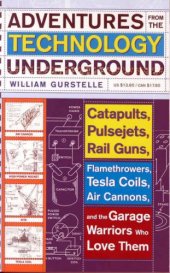 book Adventures from the technology underground : catapults, pulsejets, rail guns, flamethrowers, tesla coils, air cannons and the garage warriors who love them