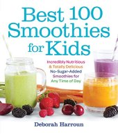 book Best 100 Smoothies for Kids: Incredibly Nutritious and Totally Delicious No-Sugar-Added Smoothies for Any Time of Day