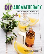 book DIY aromatherapy : over 130 affordable essential oils blends for health, Beauty, and Home