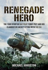 book Renegade hero : the true story of RAF pilot Terry Peet and his clandestine mercy flying with the CIA