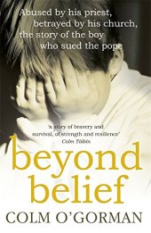 book Beyond Belief: Abused by His Priest, Betrayed by His Church, the Story of the Boy Who Sued the Pope: His Church The Story Of The Boy Who Sued The Pope