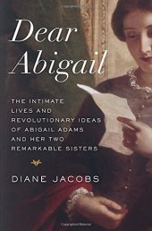 book Dear Abigail : the Intimate Lives and Revolutionary Ideas of Abigail Adams and Her Two Remarkable Sisters