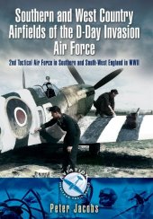 book Southern and West Country Airfields of the D-Day Invasion: 2nd Tactical Air Force in Southern and South-west England in WWII