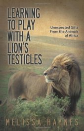 book Learning to play with a lion's testicles : unexpected gifts from the animals of Africa