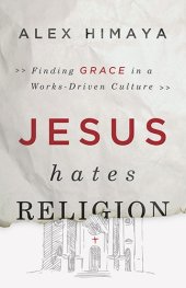 book Jesus hates religion : finding grace in a works-driven culture