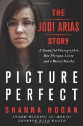 book Picture perfect : the Jodi Arias story : a beautiful photographer, her Mormon lover, and a brutal murder