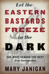 book Let the Eastern bastards freeze in the dark : the West versus the rest since Confederation