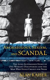 book Archaeology, sexism, and scandal : the long-suppressed story of one woman's discoveries and the man who stole credit for them