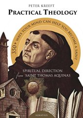 book Practical theology : spiritual direction from St. Thomas Aquinas, 358 ways your mind can help you to become a saint from the Summa theologiae