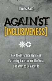 book Against inclusiveness : how the diversity regime is flattening America and the West and what to do about it