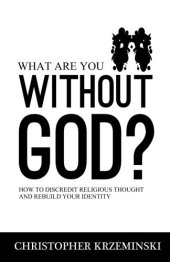 book What are you without God? : how to discredit religious thought and rebuild your identity