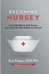 book Becoming nursey : from code blues to code browns, how to care for your patients and yourself