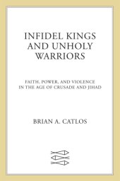 book Infidel Kings and Unholy Warriors: Faith, Power, and Violence in the Age of Crusade and Jihad