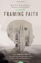 book Framing Faith: From Camera to Pen, An Award-Winning Photojournalist Captures God in a Hurried World