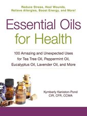 book Essential oils for health : 100 amazing and unexpected uses for tea tree oil, peppermint oil, eucalyptus oil, lavender oil, and more