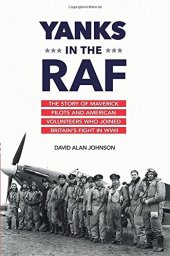 book Yanks in the RAF : the story of maverick pilots and American volunteers who joined Britain's fight in WWII