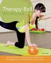 book Therapy ball workbook : illustrated step-by-step guide to stretching, strengthening, and rehabilitative techniques