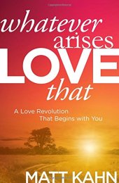 book Whatever Arises, Love That: A Love Revolution That Begins with You