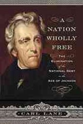 book A Nation Wholly Free: The Elimination of the National Debt in the Age of Jackson