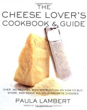 book The Cheese Lover's Cookbook and Guide: Over 150 Recipes with Instructions on How to Buy, Store, and Serve All Your Favorite Cheeses