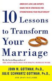 book Ten lessons to transform your marriage : America's love lab experts share their strategies for strengthening your relationship