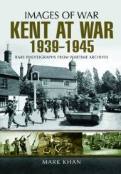 book Kent at war 1939 to 1945 : rare photographs from wartime archives