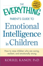 book The everything parent's guide to emotional intelligence in children : how to raise children who are caring, resilient, and emotionally strong