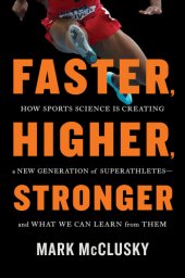 book Faster, Higher, Stronger : How Sports Science Is Creating a New Generation of Superathletes--and What We Can Learn from Them