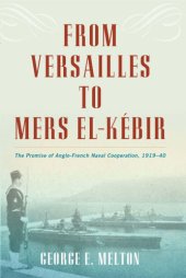 book From Versailles To Mers El-K{Acute}Ebir : The Promise Of Anglo-French Naval Cooperation, 1919-40