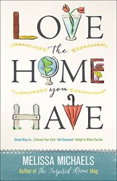 book Love the Home You Have: Simple Ways to...Embrace Your Style *Get Organized *Delight in Where You Are