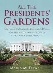 book All the presidents' gardens : Madison's cabbages to Kennedy's roses - how the White House grounds have grown with America