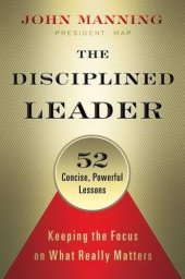 book The disciplined leader keeping the focus on what really matters ; 52 concise, powerful lessons