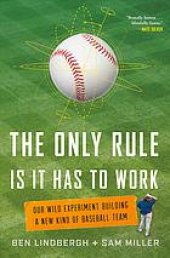 book The only rule is it has to work : our wild experiment building a new kind of baseball team