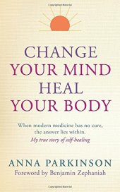 book Change Your Mind, Heal Your Body: When Modern Medicine Has No Cure The Answer Lies Within. My True Story of Self- Healing