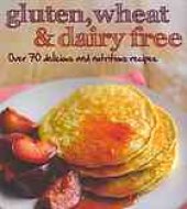 book Gluten, Wheat & Dairy Free: Over 70 Delicious and Nutritious Recipes