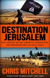 book Destination Jerusalem: Isis, ''convert or Die,'' Christian Persecution and Preparing for the Days Ahead