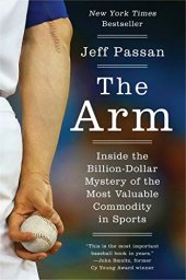 book The arm : inside the billion-dollar mystery of the most valuable commodity in sports