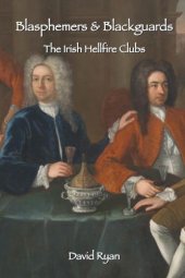 book Blasphemers & Blackguards: The Irish Hellfire Clubsby